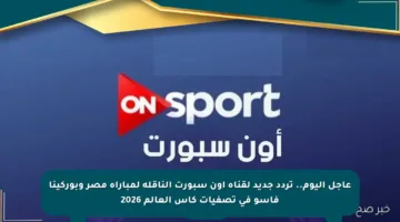 عاجل اليوم.. تردد جديد لقناة أون سبورت الناقلة لمباراة مصر وبوركينا فاسو في تصفيات كأس العالم 2026